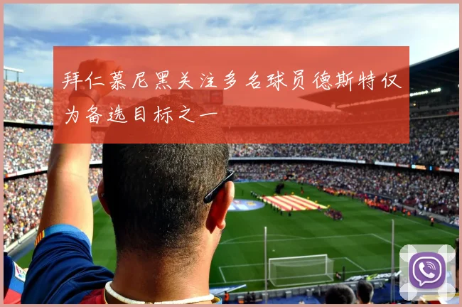 拜仁慕尼黑关注多名球员德斯特仅为备选目标之一