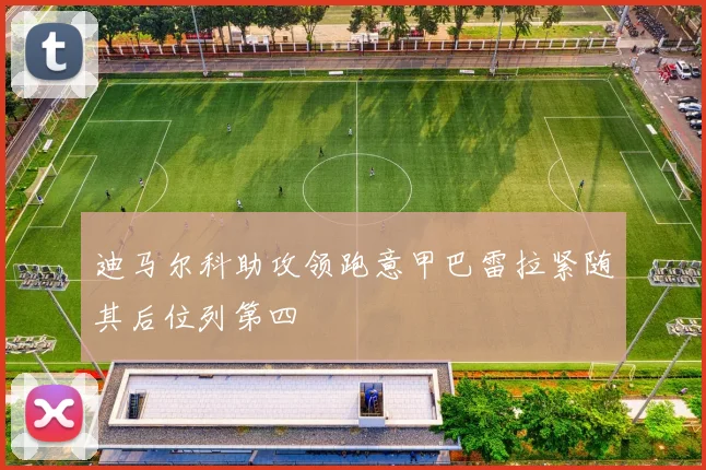 迪马尔科助攻领跑意甲巴雷拉紧随其后位列第四