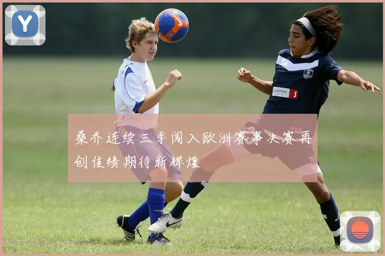 桑乔连续三季闯入欧洲赛事决赛再创佳绩期待新辉煌
