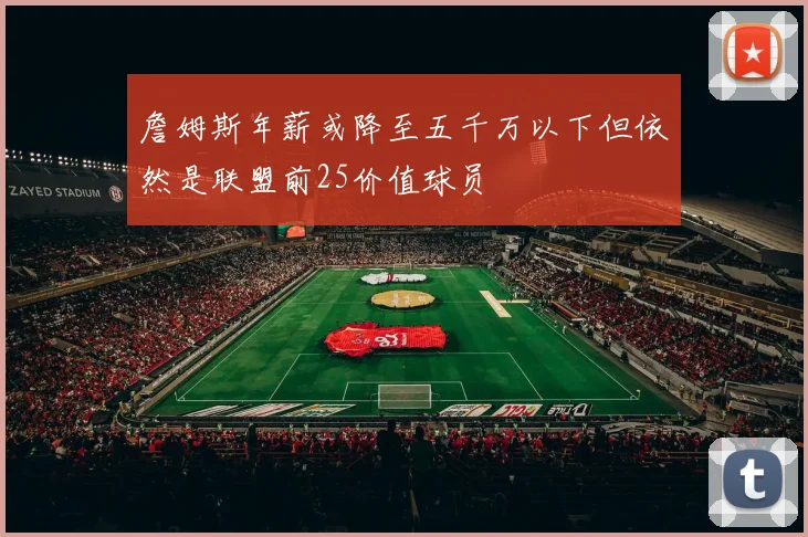 詹姆斯年薪或降至五千万以下但依然是联盟前25价值球员
