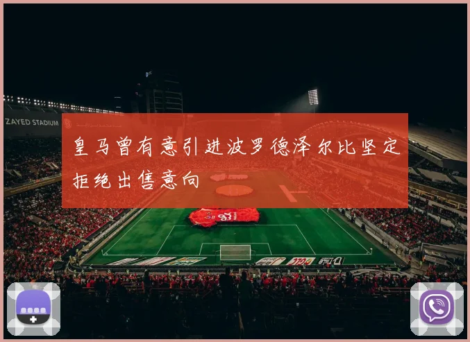 皇马曾有意引进波罗德泽尔比坚定拒绝出售意向