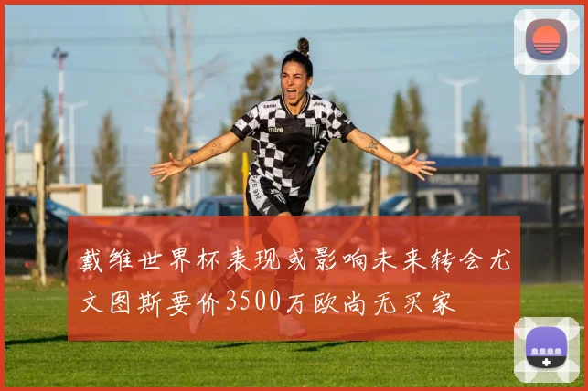 戴维世界杯表现或影响未来转会尤文图斯要价3500万欧尚无买家