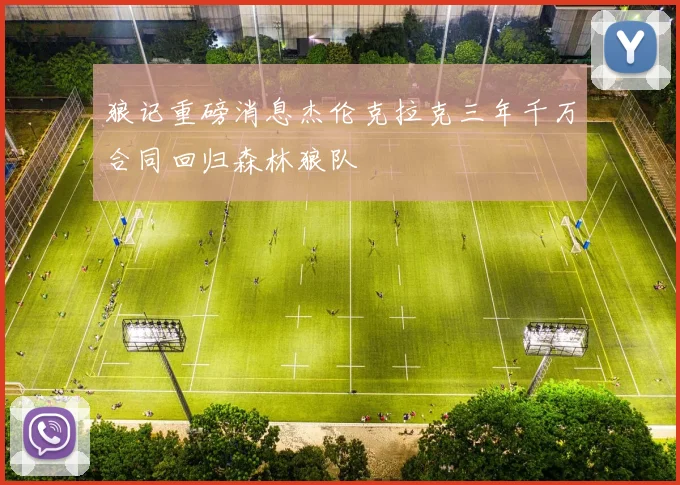 狼记重磅消息杰伦克拉克三年千万合同回归森林狼队