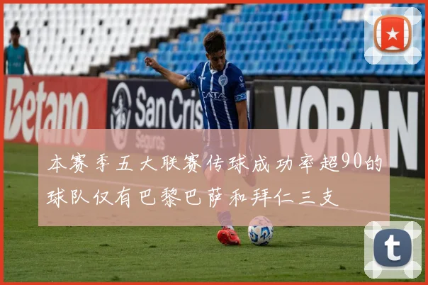 本赛季五大联赛传球成功率超90的球队仅有巴黎巴萨和拜仁三支
