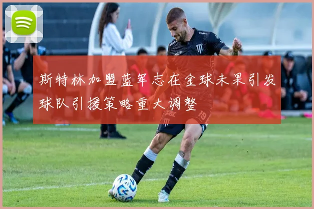 斯特林加盟蓝军志在金球未果引发球队引援策略重大调整