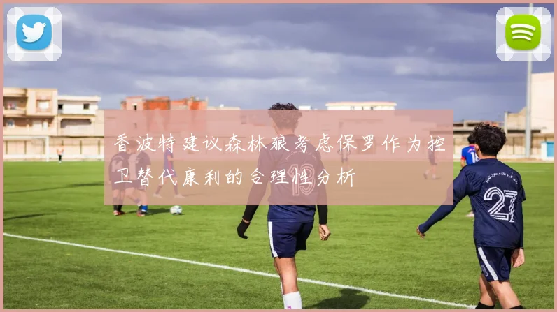 香波特建议森林狼考虑保罗作为控卫替代康利的合理性分析